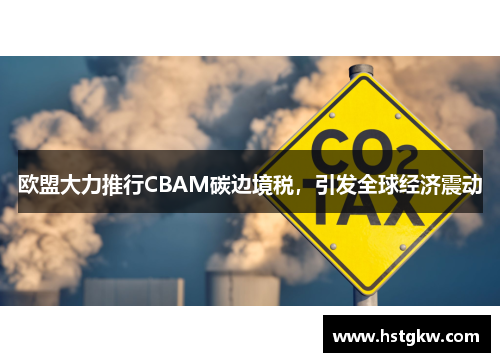 欧盟大力推行CBAM碳边境税，引发全球经济震动