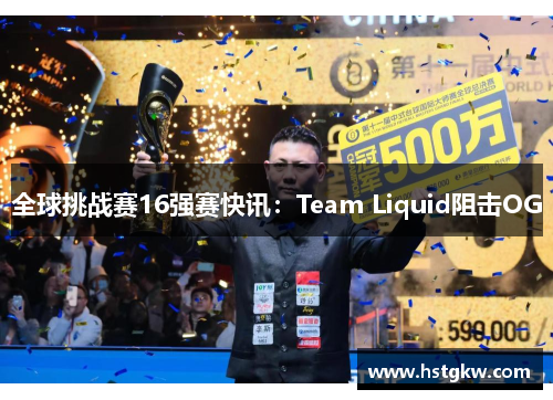 全球挑战赛16强赛快讯：Team Liquid阻击OG